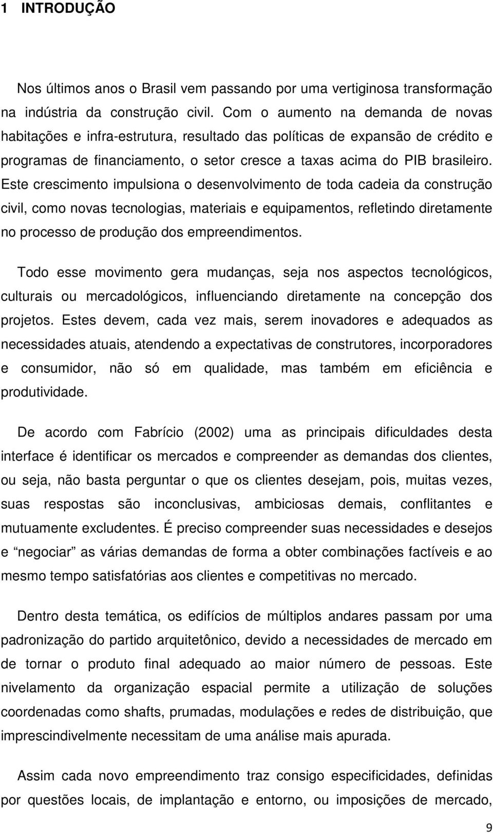 Este crescimento impulsiona o desenvolvimento de toda cadeia da construção civil, como novas tecnologias, materiais e equipamentos, refletindo diretamente no processo de produção dos empreendimentos.