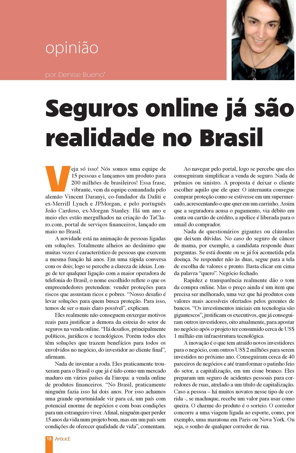 Há um ano e meio eles estão mergulhados na criação do TaClaro.com, portal de serviços financeiros, lançado em maio no Brasil. A novidade está na animação de pessoas ligadas em soluções.