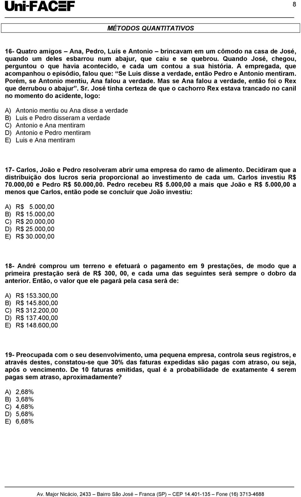 Porém, se Antonio mentiu, Ana falou a verdade. Mas se Ana falou a verdade, então foi o Rex que derrubou o abajur. Sr.