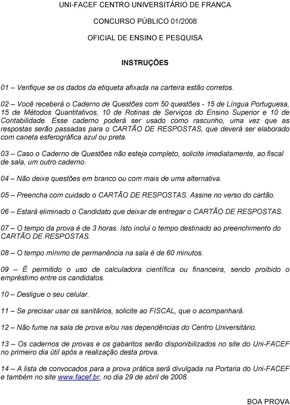 Esse caderno poderá ser usado como rascunho, uma vez que as respostas serão passadas para o CARTÃO DE RESPOSTAS, que deverá ser elaborado com caneta esferográfica azul ou preta.