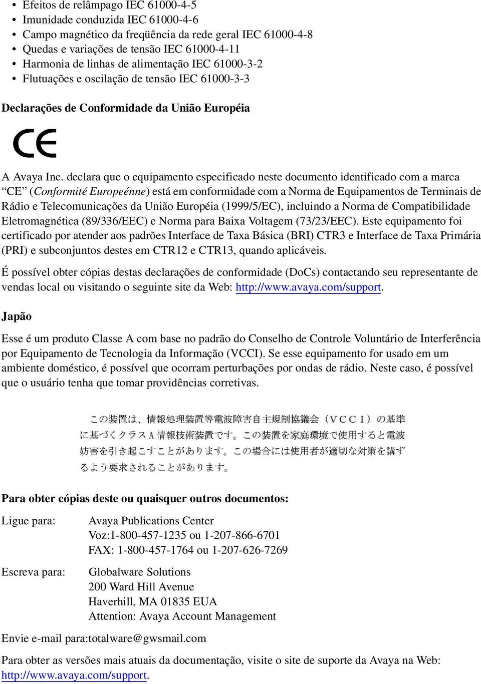 declara que o equipamento especificado neste documento identificado com a marca CE (Conformité Europeénne) está em conformidade com a Norma de Equipamentos de Terminais de Rádio e Telecomunicações da