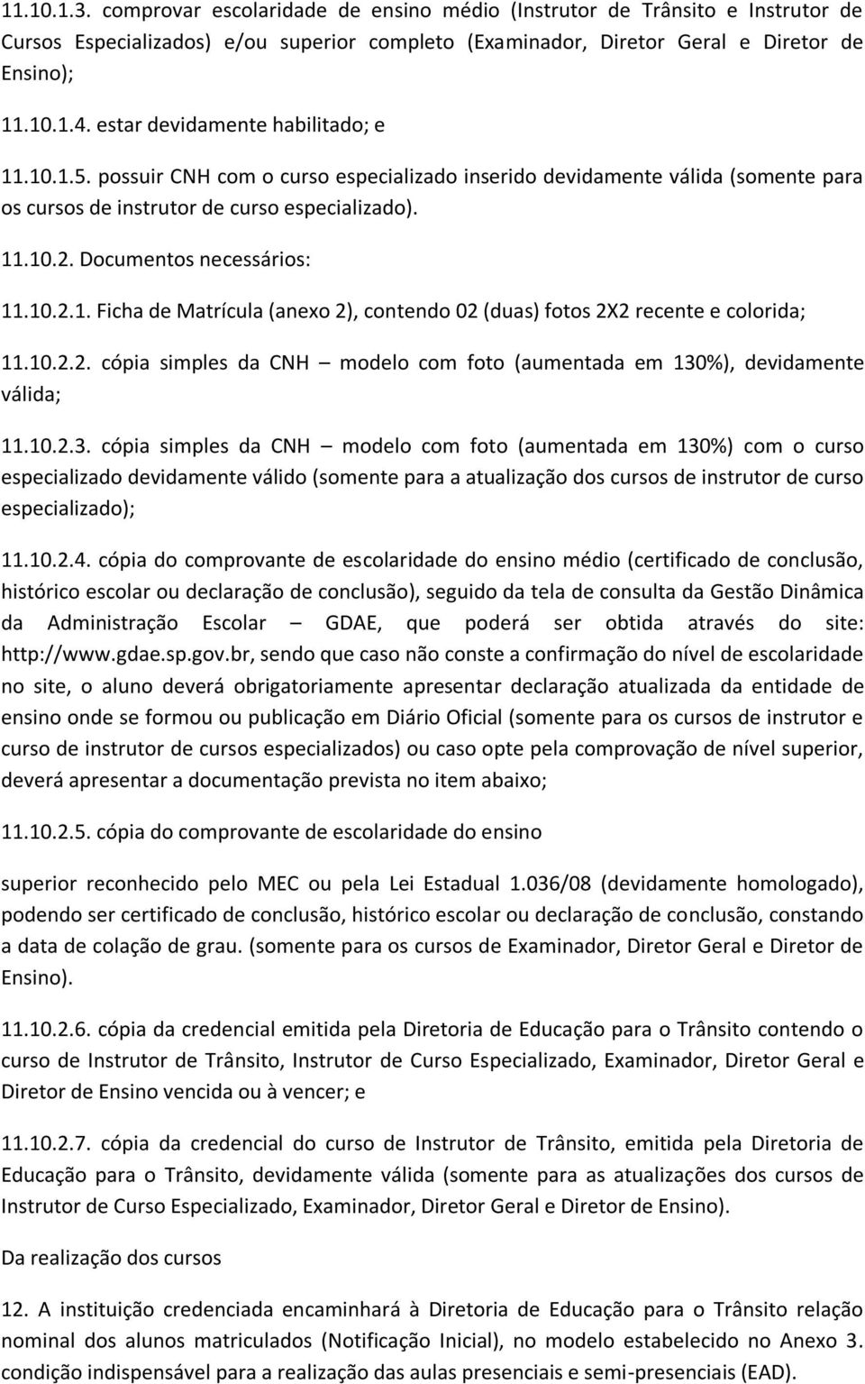 Documentos necessários: 11.10.2.1. Ficha de Matrícula (anexo 2), contendo 02 (duas) fotos 2X2 recente e colorida; 11.10.2.2. cópia simples da CNH modelo com foto (aumentada em 130%), devidamente válida; 11.