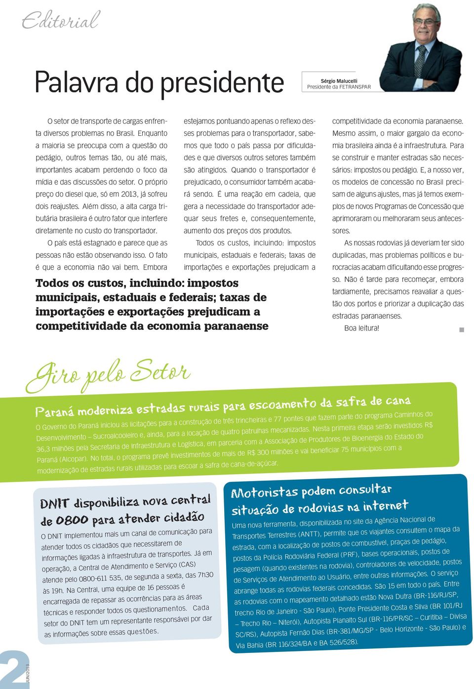 O próprio preço do diesel que, só em 2013, já sofreu dois reajustes. Além disso, a alta carga tributária brasileira é outro fator que interfere diretamente no custo do transportador.