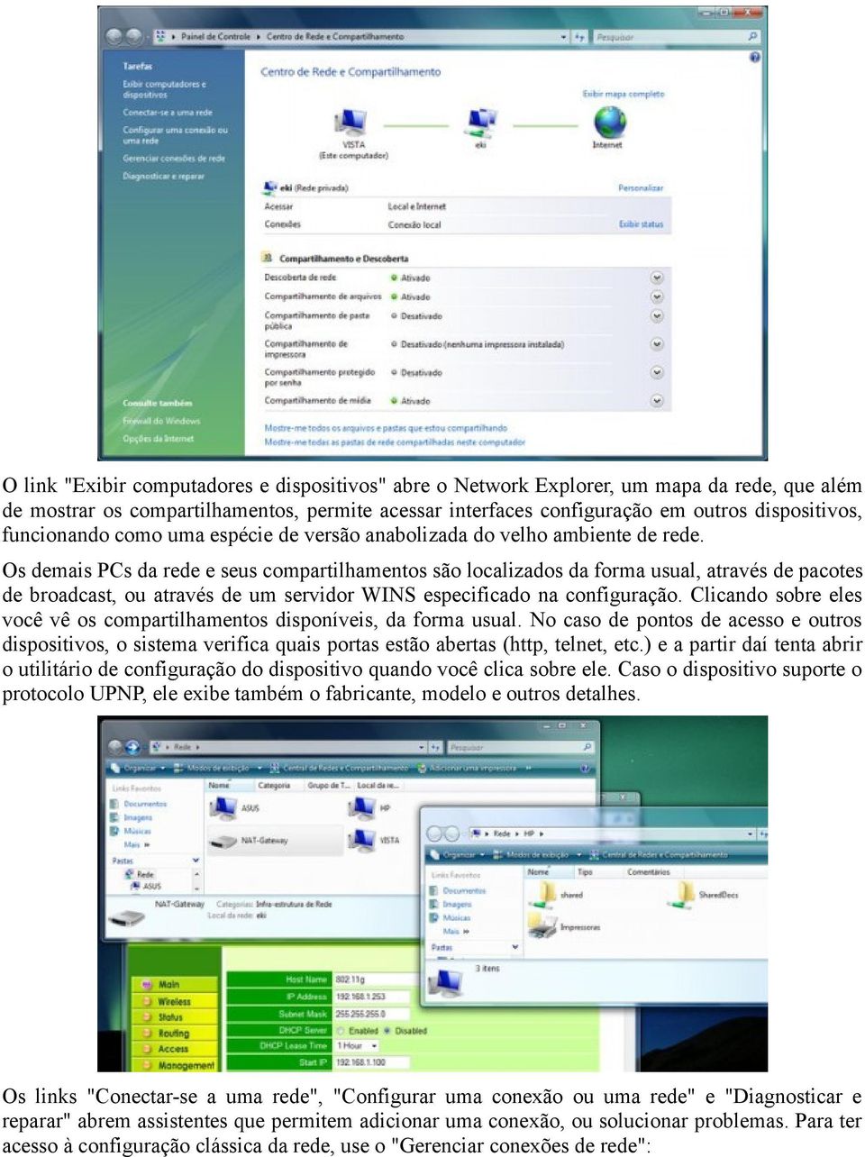 Os demais PCs da rede e seus compartilhamentos são localizados da forma usual, através de pacotes de broadcast, ou através de um servidor WINS especificado na configuração.