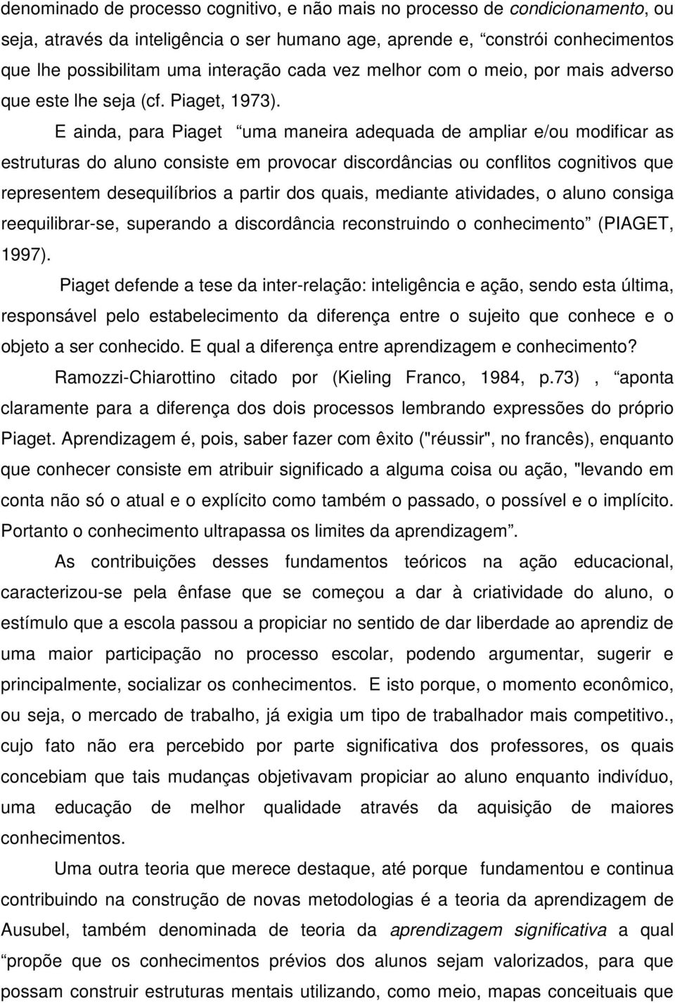 E ainda, para Piaget uma maneira adequada de ampliar e/ou modificar as estruturas do aluno consiste em provocar discordâncias ou conflitos cognitivos que representem desequilíbrios a partir dos