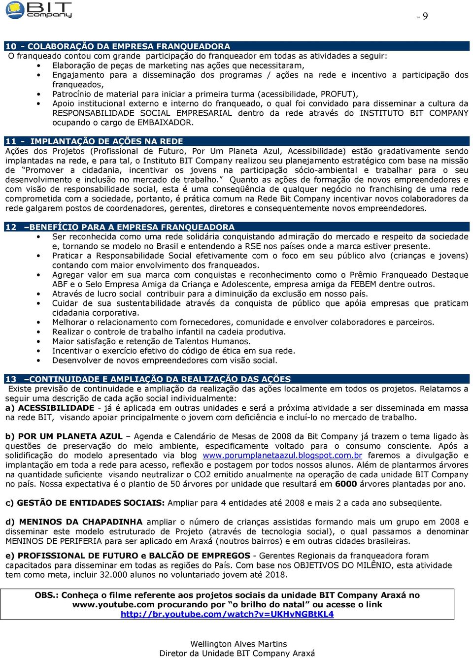 institucional externo e interno do franqueado, o qual foi convidado para disseminar a cultura da RESPONSABILIDADE SOCIAL EMPRESARIAL dentro da rede através do INSTITUTO BIT COMPANY ocupando o cargo