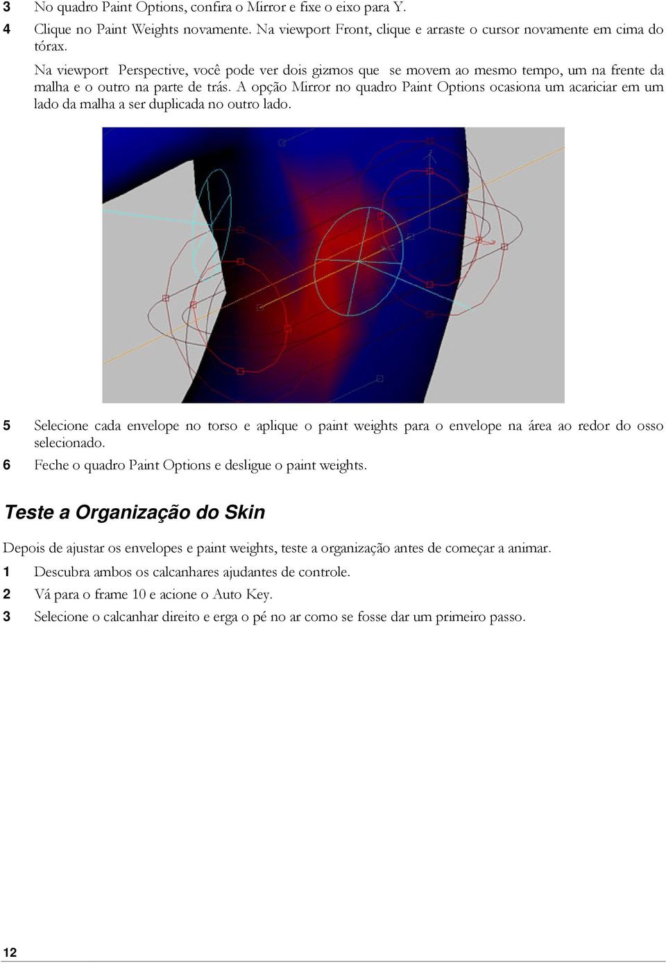 A opção Mirror no quadro Paint Options ocasiona um acariciar em um lado da malha a ser duplicada no outro lado.