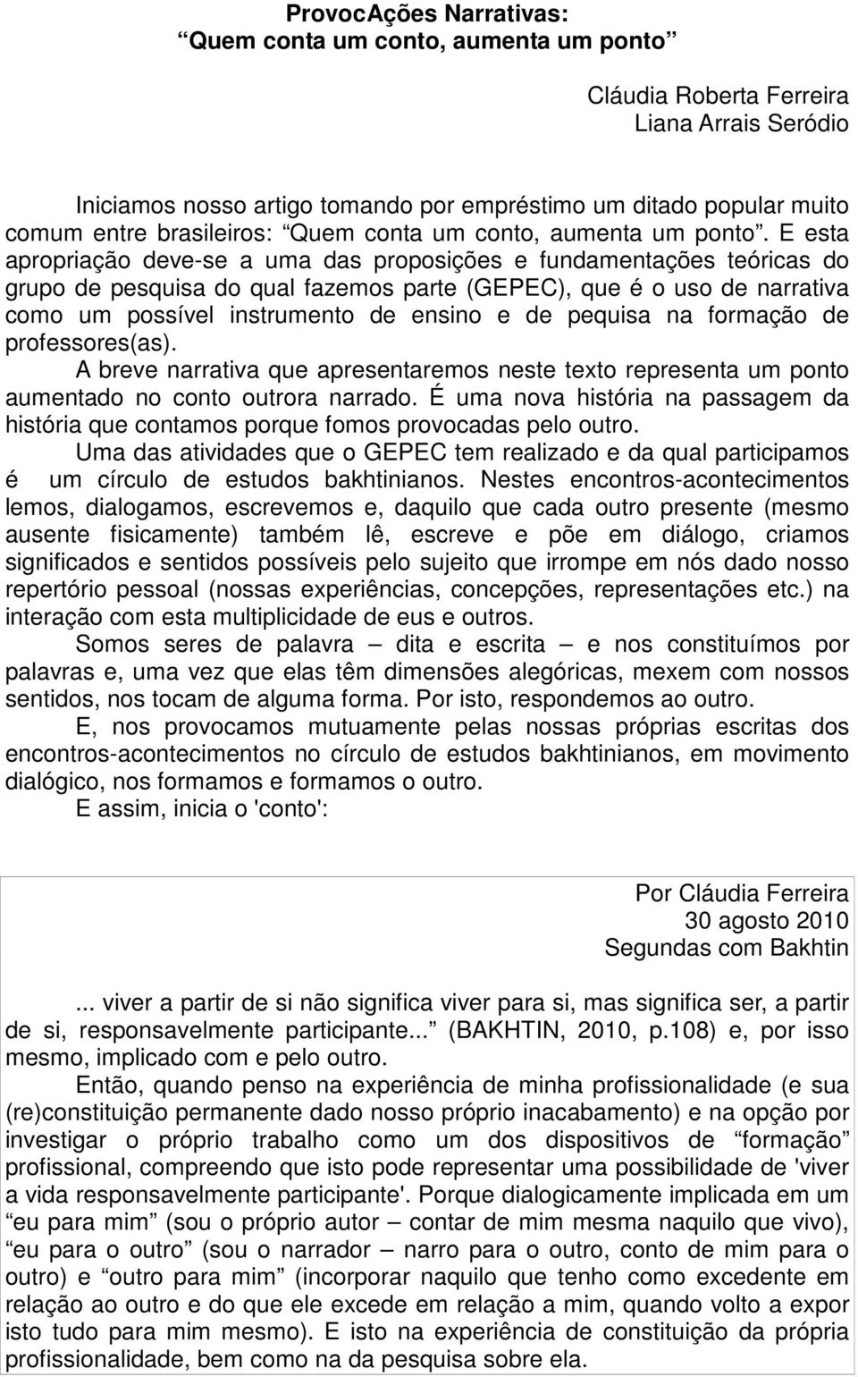 E esta apropriação deve-se a uma das proposições e fundamentações teóricas do grupo de pesquisa do qual fazemos parte (GEPEC), que é o uso de narrativa como um possível instrumento de ensino e de