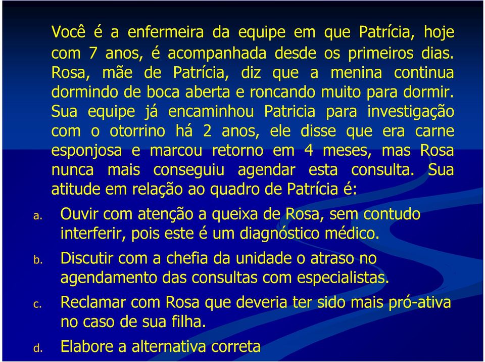 Sua equipe já encaminhou Patricia para investigação com o otorrino há 2 anos, ele disse que era carne esponjosa e marcou retorno em 4 meses, mas Rosa nunca mais conseguiu agendar esta