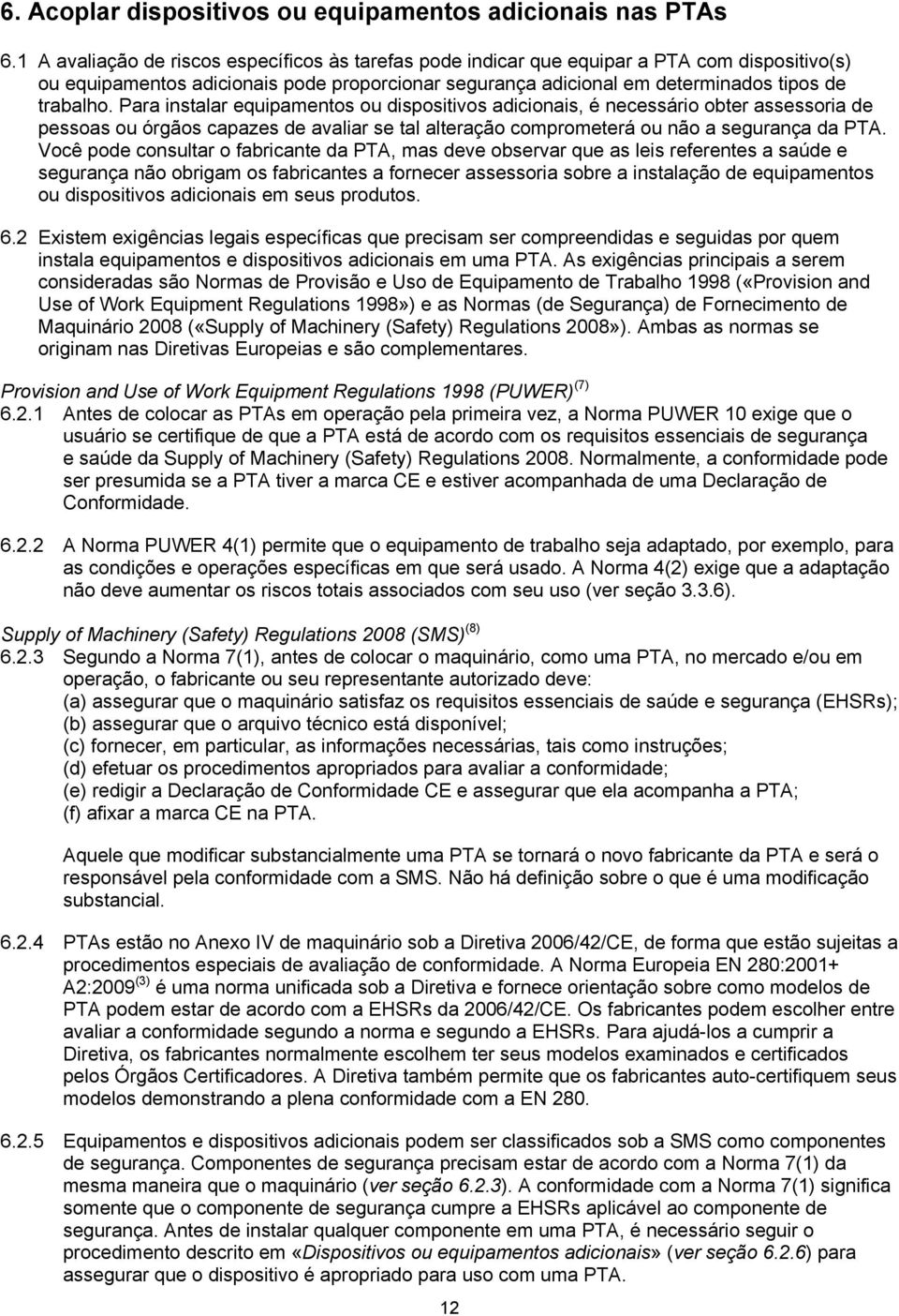 Para instalar equipamentos ou dispositivos adicionais, é necessário obter assessoria de pessoas ou órgãos capazes de avaliar se tal alteração comprometerá ou não a segurança da PTA.