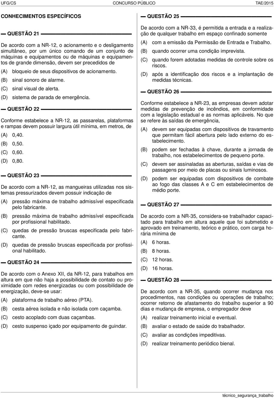 QUESTÃO 22 Conforme estabelece a NR-12, as passarelas, plataformas e rampas devem possuir largura útil mínima, em metros, de 0,40. 0,50. 0,60. 0,80.