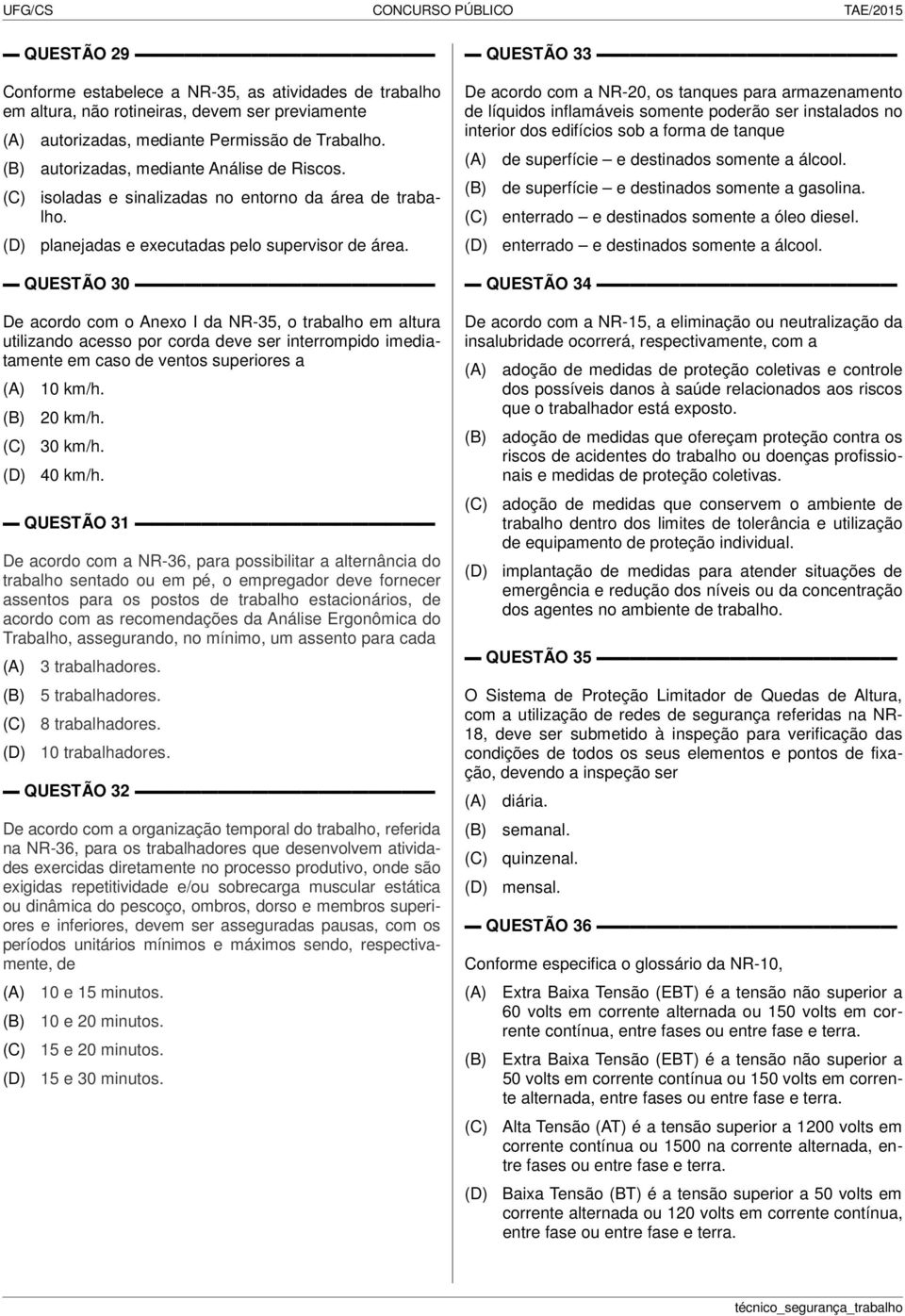 QUESTÃO 30 De acordo com o Anexo I da NR-35, o trabalho em altura utilizando acesso por corda deve ser interrompido imediatamente em caso de ventos superiores a 10 km/h. 20 km/h. 30 km/h. 40 km/h.