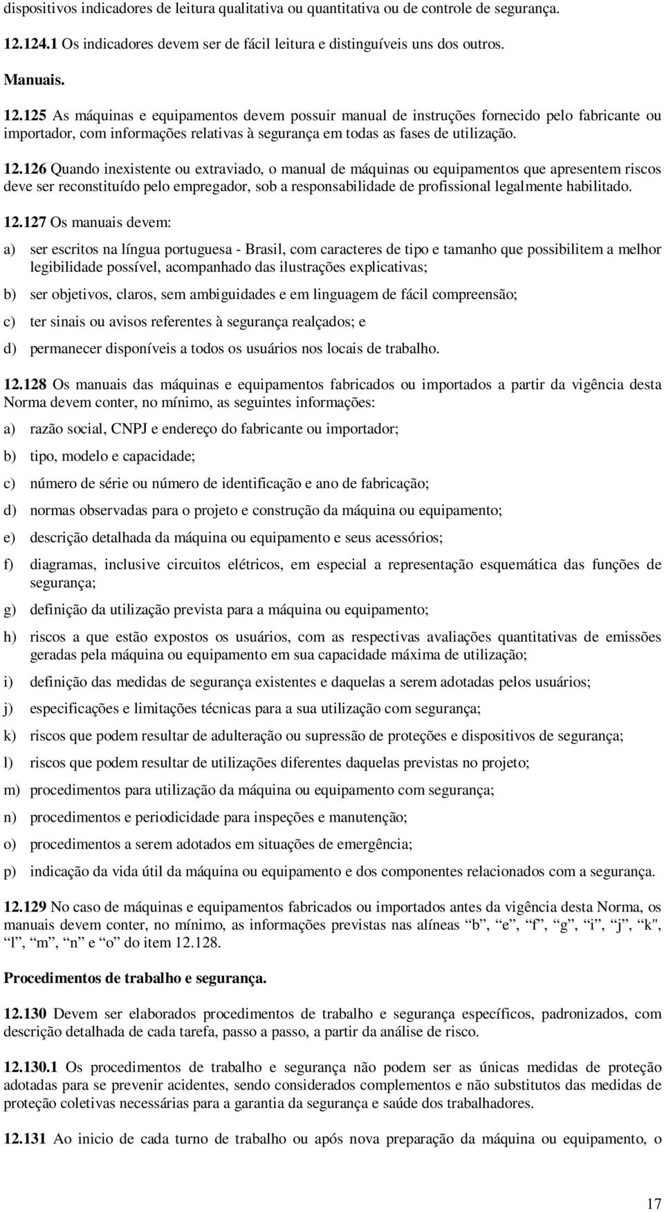 125 As máquinas e equipamentos devem possuir manual de instruções fornecido pelo fabricante ou importador, com informações relativas à segurança em todas as fases de utilização. 12.