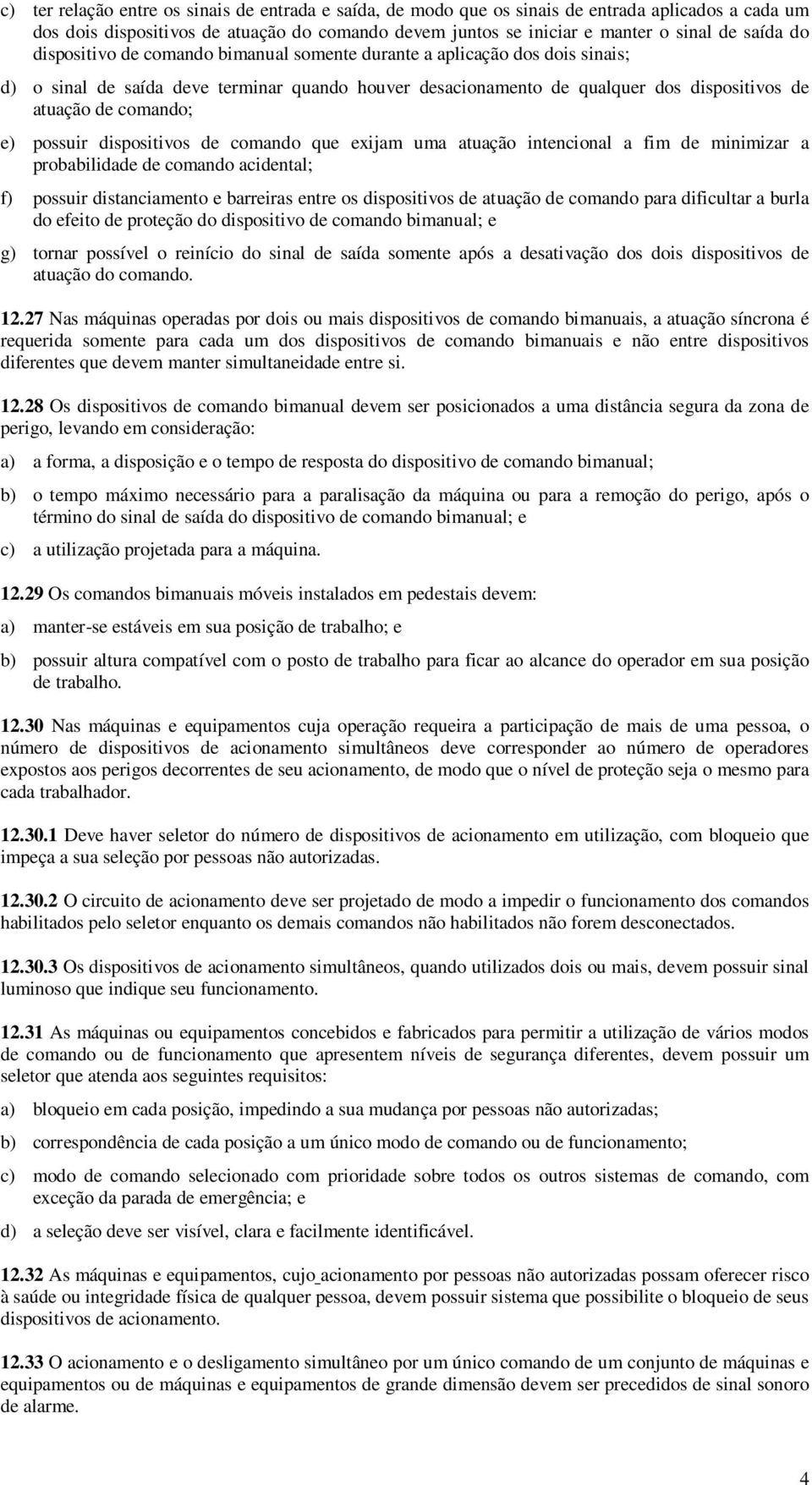 possuir dispositivos de comando que exijam uma atuação intencional a fim de minimizar a probabilidade de comando acidental; f) possuir distanciamento e barreiras entre os dispositivos de atuação de