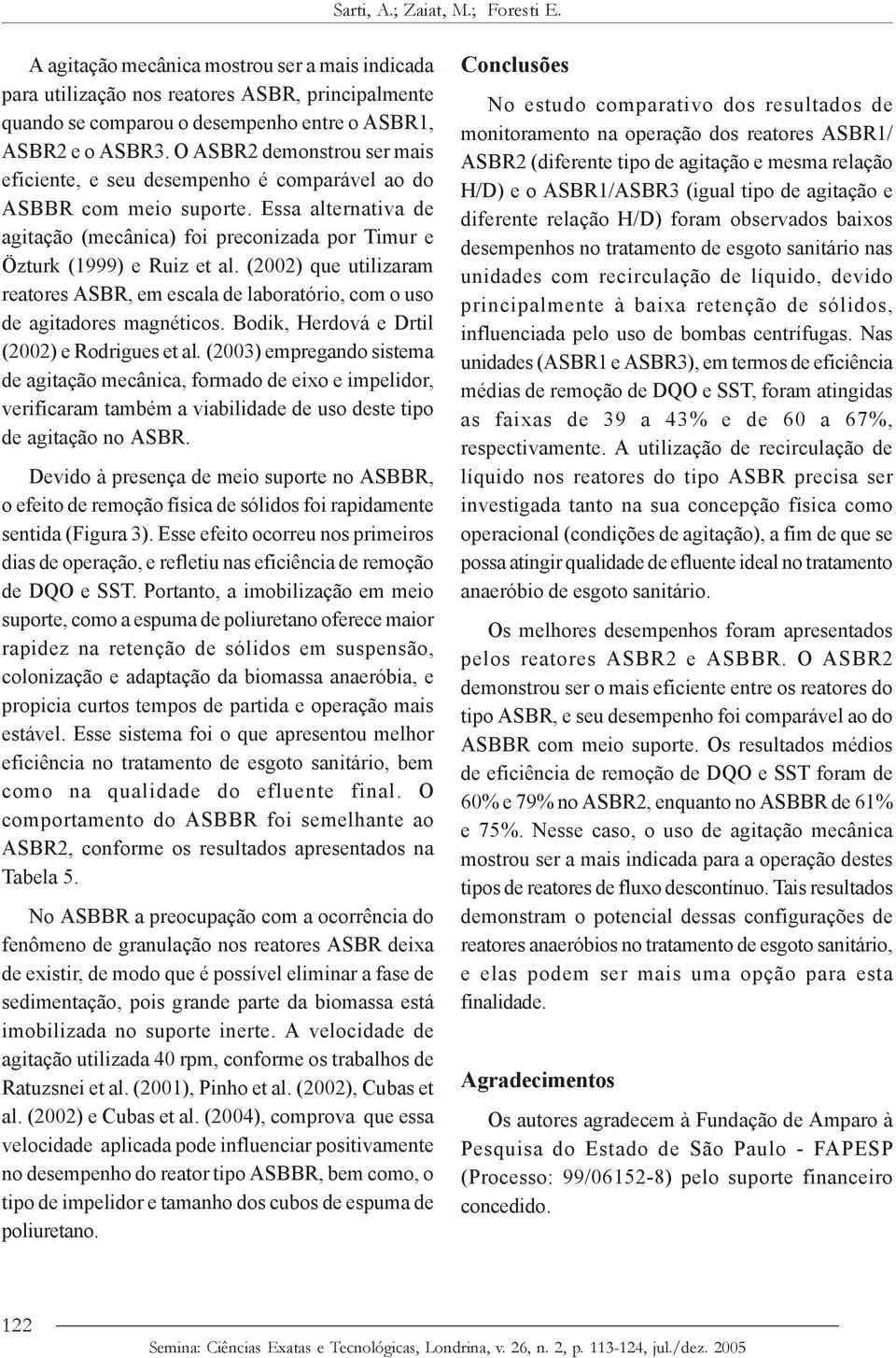 (2002) que utilizaram reatores ASBR, em escala de laboratório, com o uso de agitadores magnéticos. Bodik, Herdová e Drtil (2002) e Rodrigues et al.