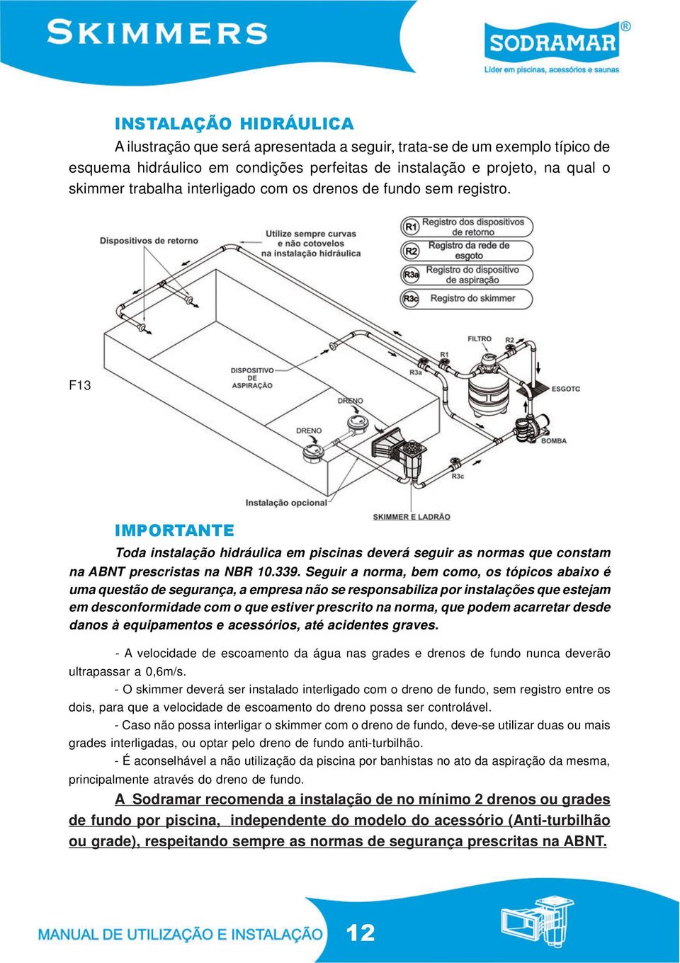 Seguir a norma, bem como, os tópicos abaixo é uma questão de segurança, a empresa não se responsabiliza por instalações que estejam em desconformidade com o que estiver prescrito na norma, que podem