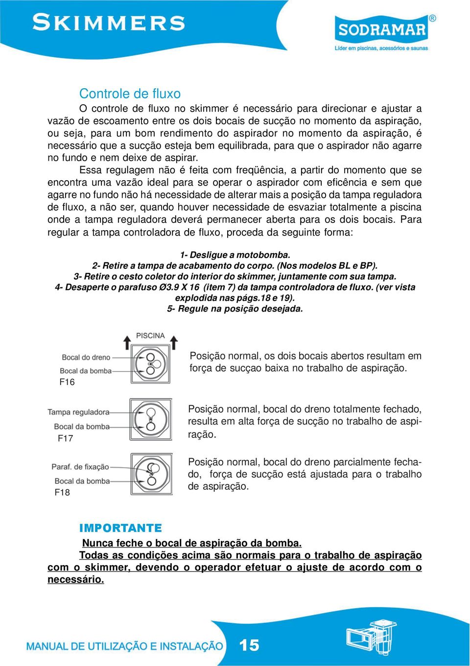 Essa regulagem não é feita com freqüência, a partir do momento que se encontra uma vazão ideal para se operar o aspirador com eficência e sem que agarre no fundo não há necessidade de alterar mais a