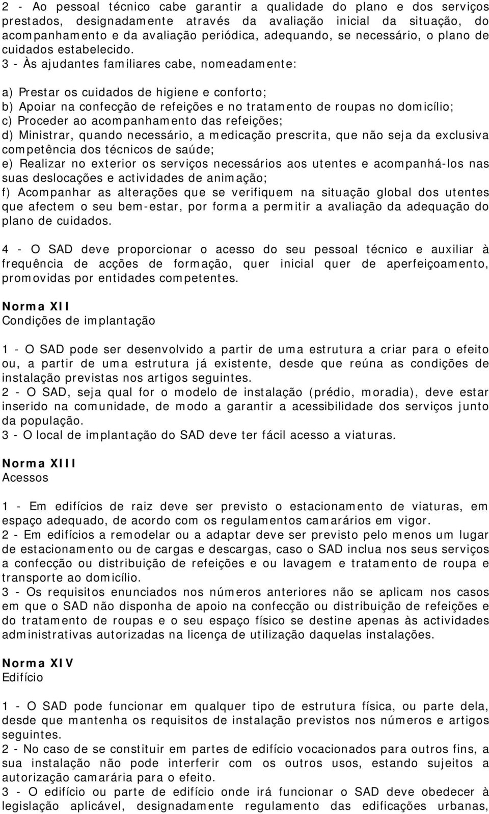 3 - Às ajudantes familiares cabe, nomeadamente: a) Prestar os cuidados de higiene e conforto; b) Apoiar na confecção de refeições e no tratamento de roupas no domicílio; c) Proceder ao acompanhamento