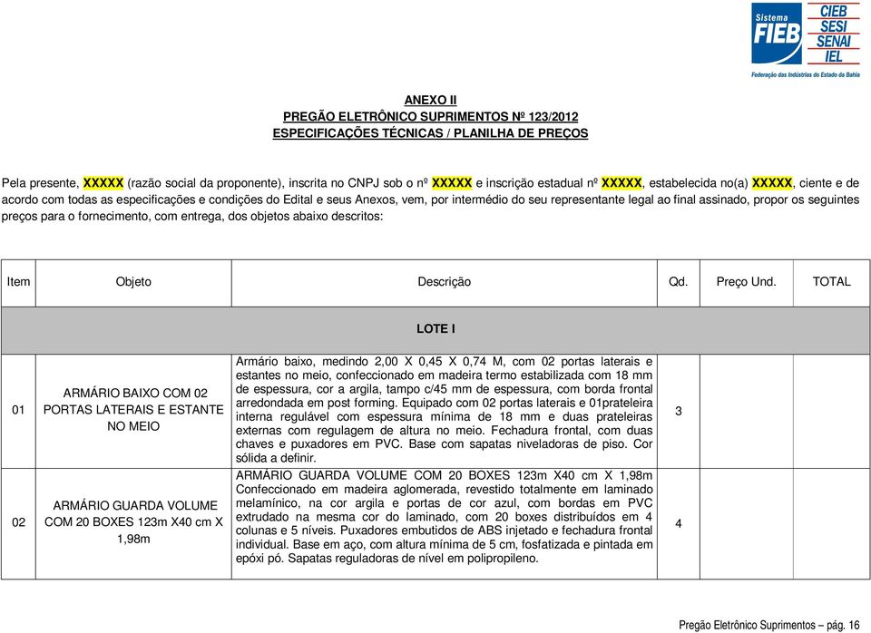 seguintes preços para o fornecimento, com entrega, dos objetos abaixo descritos: Item Objeto Descrição Qd. Preço Und.