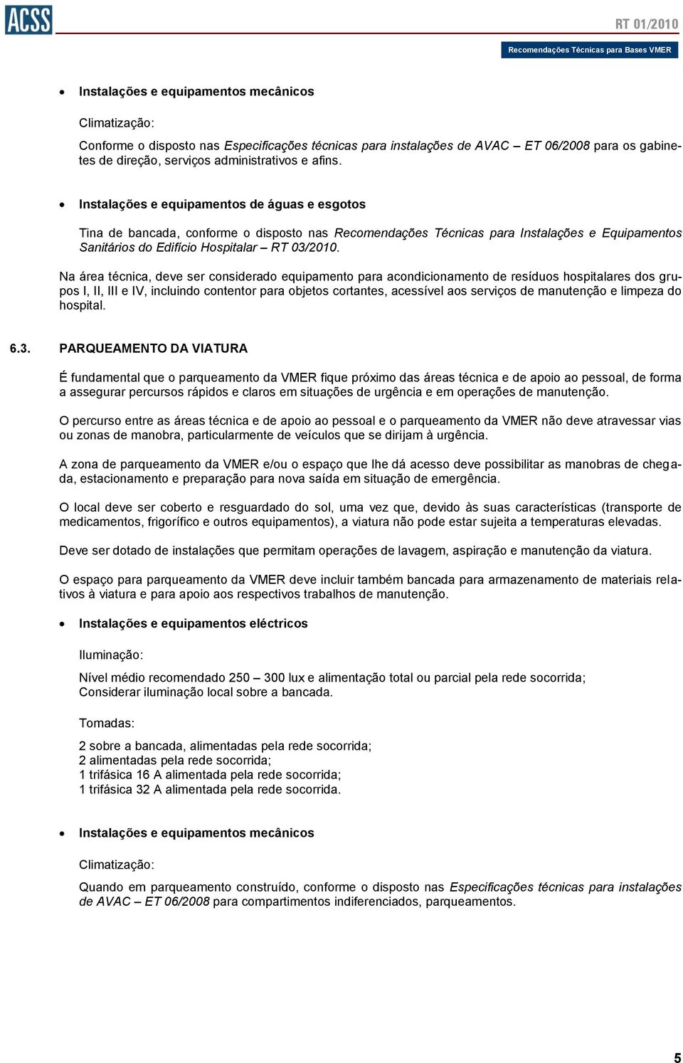 Instalações e equipamentos de águas e esgotos Tina de bancada, conforme o disposto nas Recomendações Técnicas para Instalações e Equipamentos Sanitários do Edifício Hospitalar RT 03/2010.