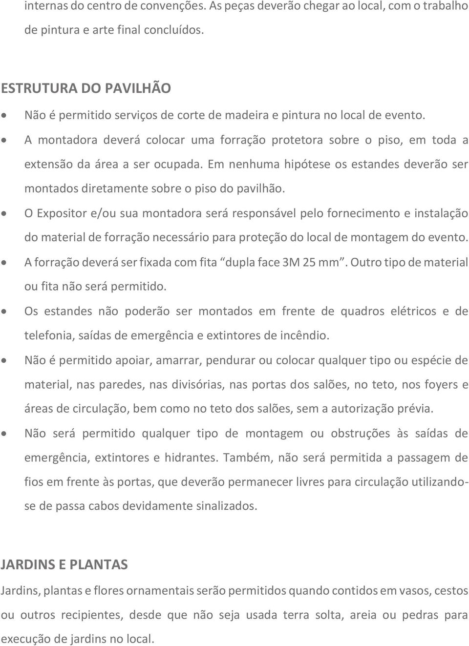 A montadora deverá colocar uma forração protetora sobre o piso, em toda a extensão da área a ser ocupada. Em nenhuma hipótese os estandes deverão ser montados diretamente sobre o piso do pavilhão.