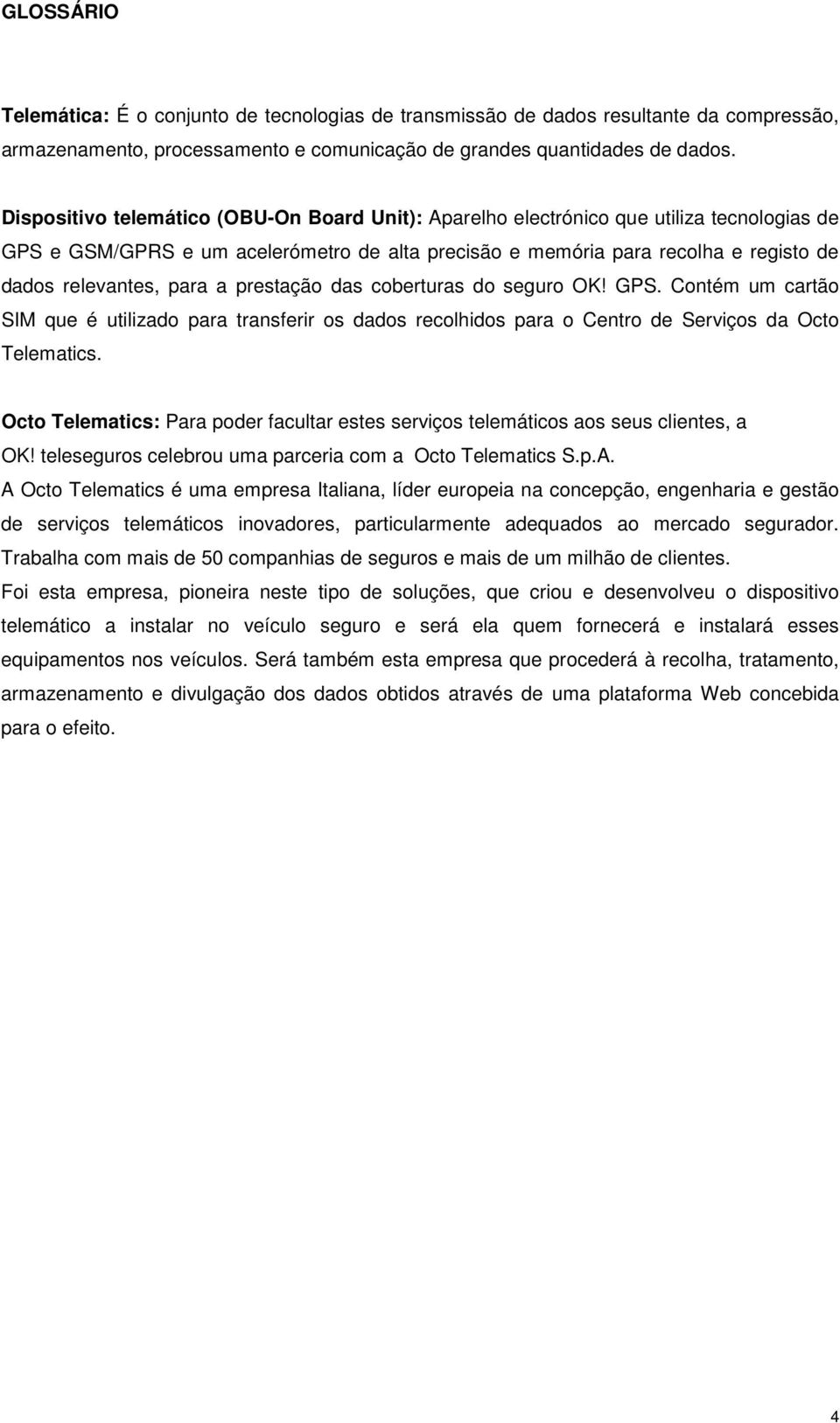 para a prestação das coberturas do seguro OK! GPS. Contém um cartão SIM que é utilizado para transferir os dados recolhidos para o Centro de Serviços da Octo Telematics.