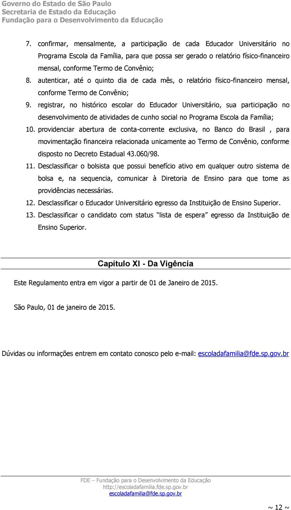 registrar, no histórico escolar do Educador Universitário, sua participação no desenvolvimento de atividades de cunho social no Programa Escola da Família; 10.