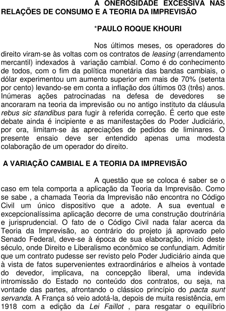 Como é do conhecimento de todos, com o fim da política monetária das bandas cambiais, o dólar experimentou um aumento superior em mais de 70% (setenta por cento) levando-se em conta a inflação dos