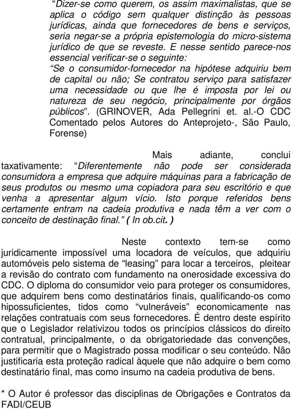 E nesse sentido parece-nos essencial verificar-se o seguinte: Se o consumidor-fornecedor na hipótese adquiriu bem de capital ou não; Se contratou serviço para satisfazer uma necessidade ou que lhe é