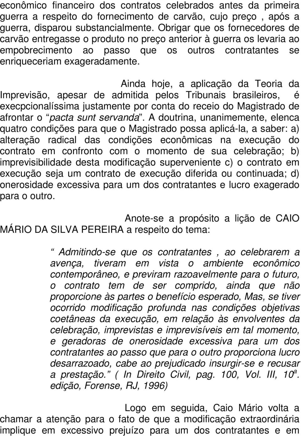 Ainda hoje, a aplicação da Teoria da Imprevisão, apesar de admitida pelos Tribunais brasileiros, é execpcionalíssima justamente por conta do receio do Magistrado de afrontar o pacta sunt servanda.