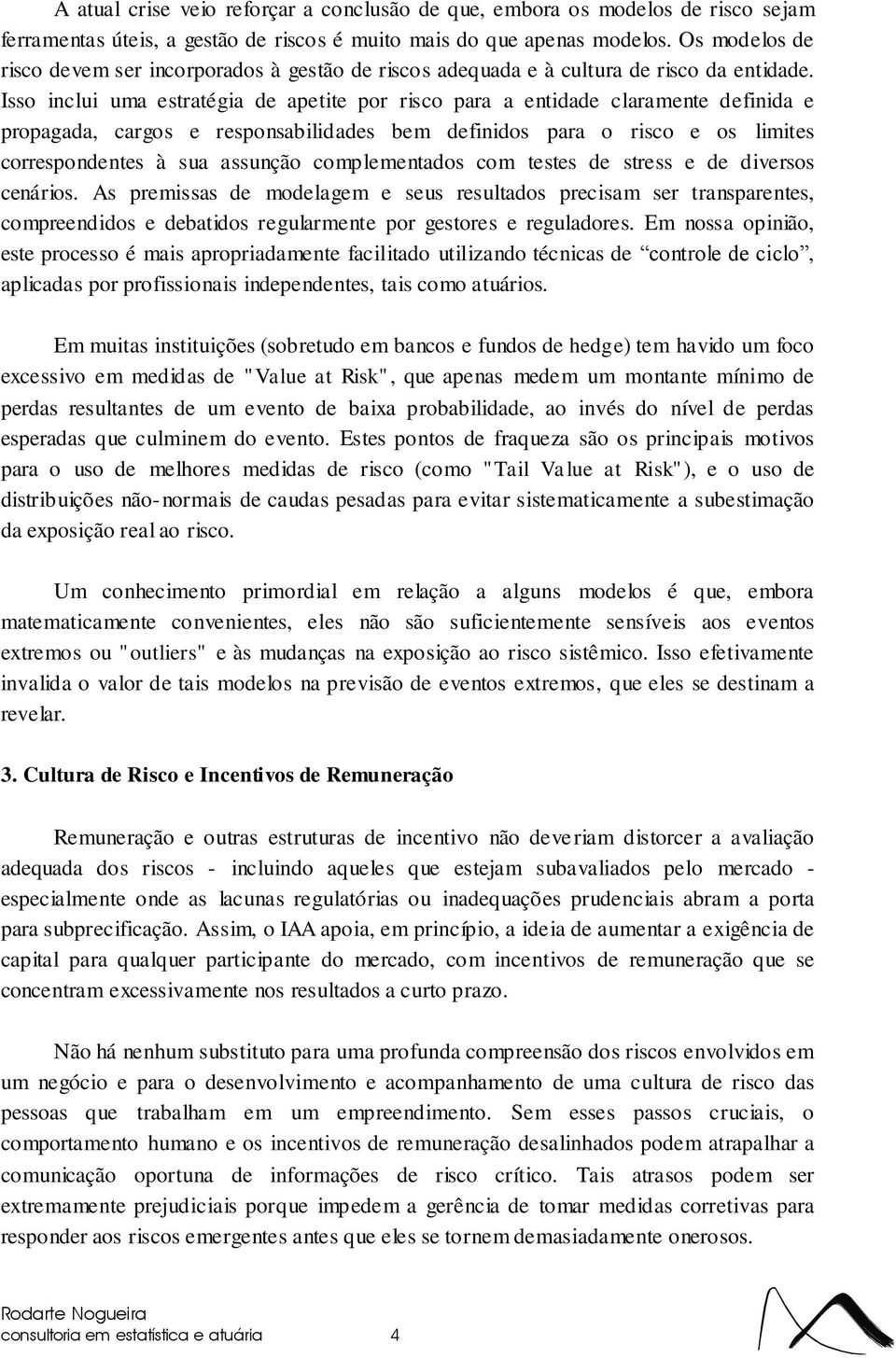 Isso inclui uma estratégia de apetite por risco para a entidade claramente definida e propagada, cargos e responsabilidades bem definidos para o risco e os limites correspondentes à sua assunção