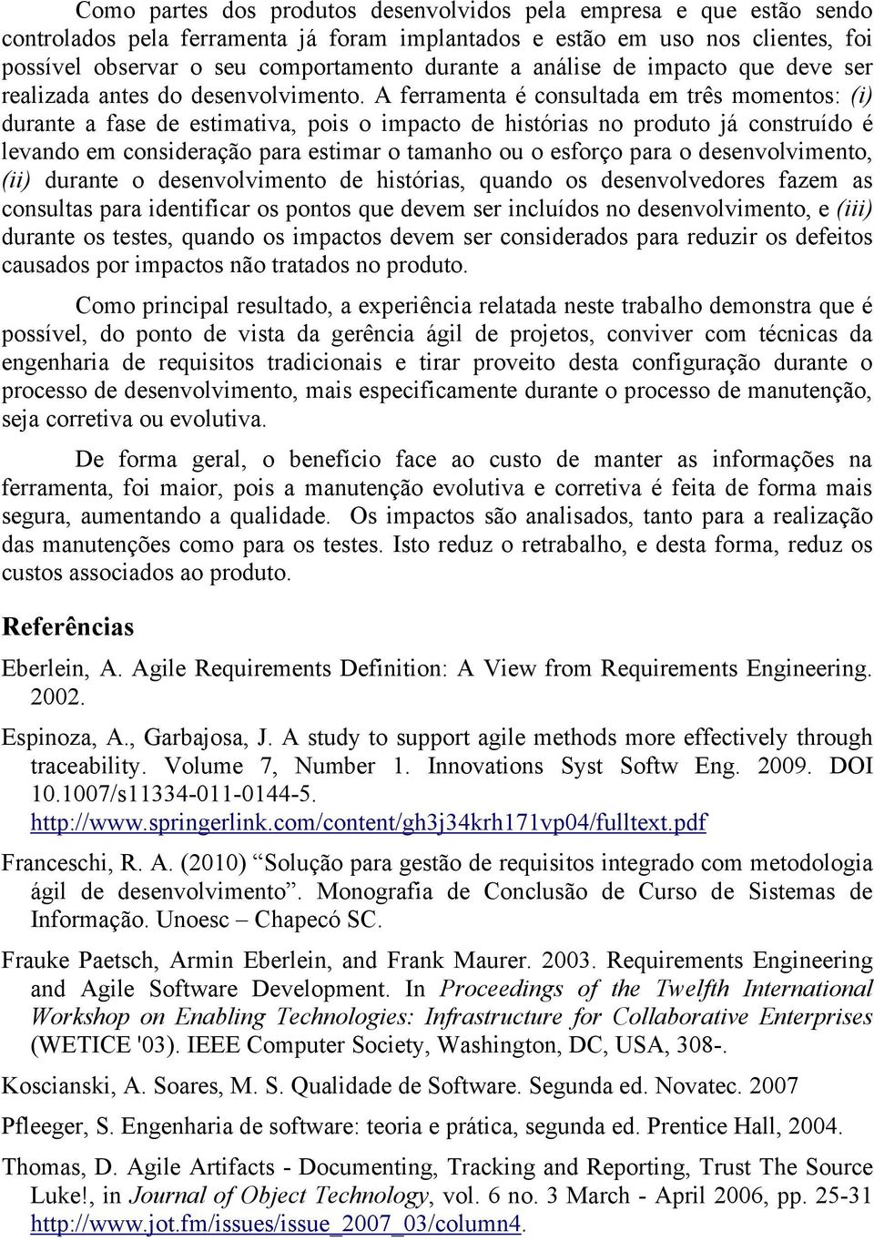 A ferramenta é consultada em três momentos: (i) durante a fase de estimativa, pois o impacto de histórias no produto já construído é levando em consideração para estimar o tamanho ou o esforço para o