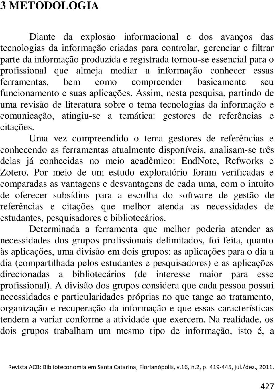 Assim, nesta pesquisa, partind de uma revisã de literatura sbre tema tecnlgias da infrmaçã e cmunicaçã, atingiu-se a temática: gestres de referências e citações.