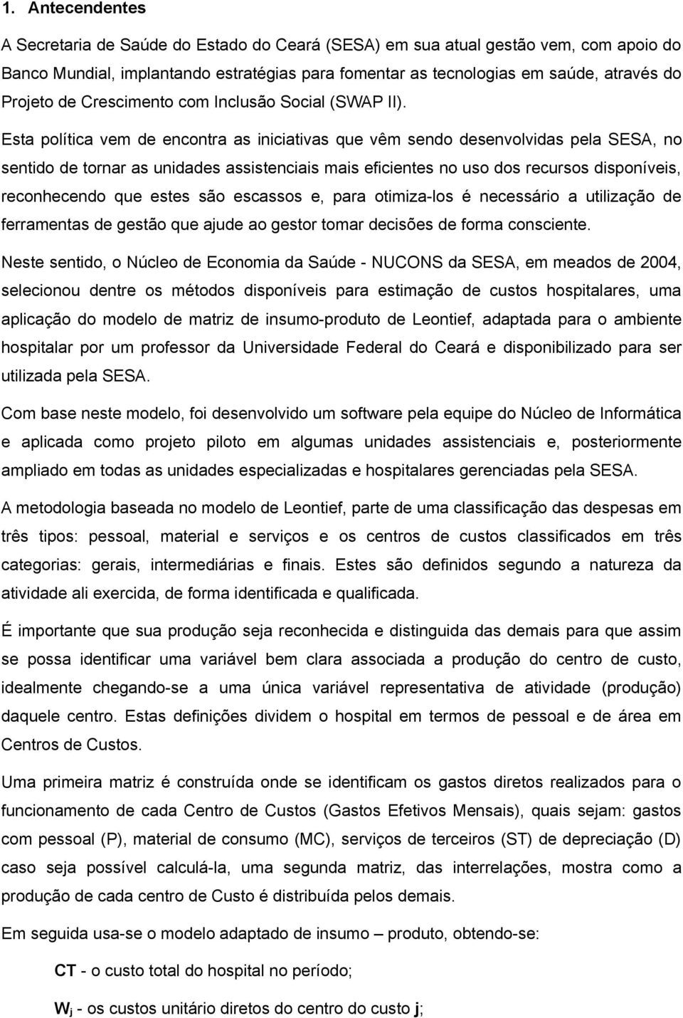 Esta política vem de encontra as iniciativas que vêm sendo desenvolvidas pela SESA, no sentido de tornar as unidades assistenciais mais eficientes no uso dos recursos disponíveis, reconhecendo que