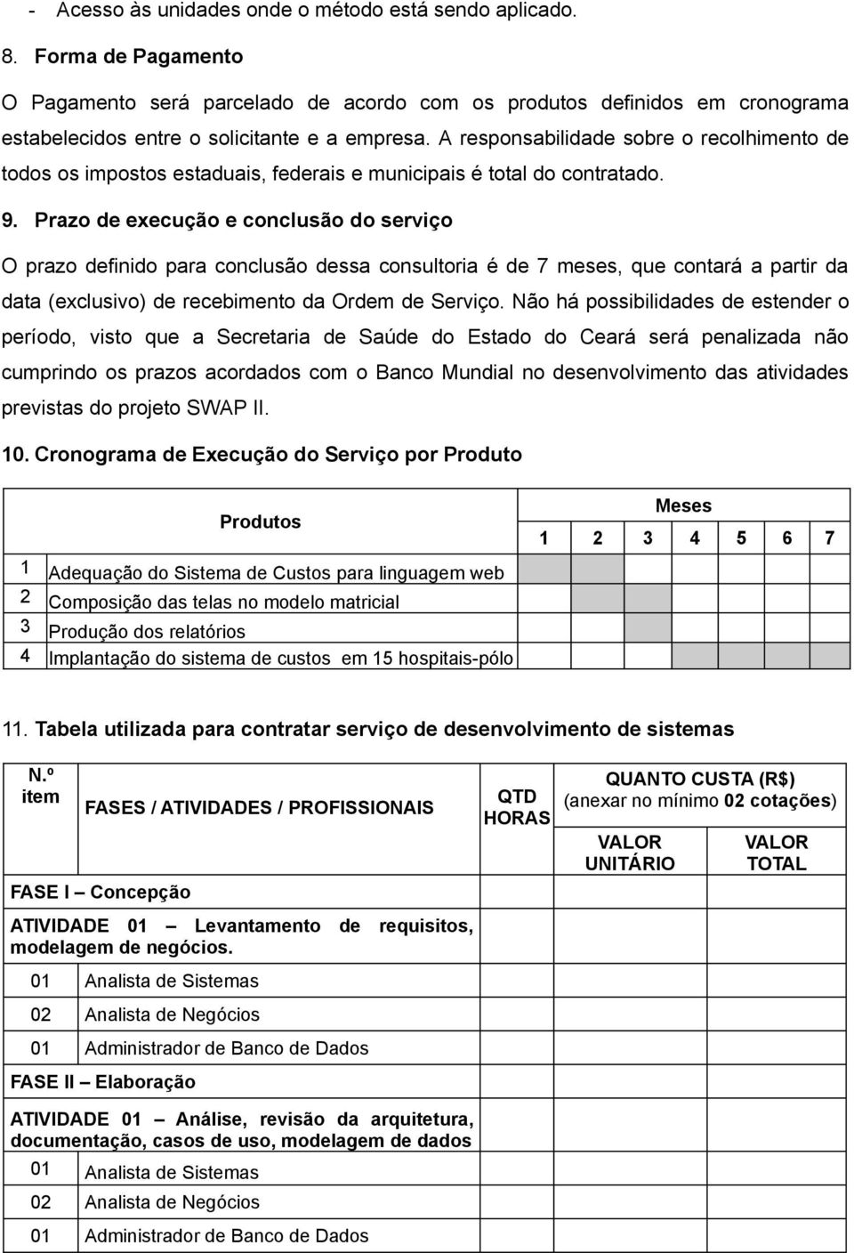 A responsabilidade sobre o recolhimento de todos os impostos estaduais, federais e municipais é total do contratado. 9.