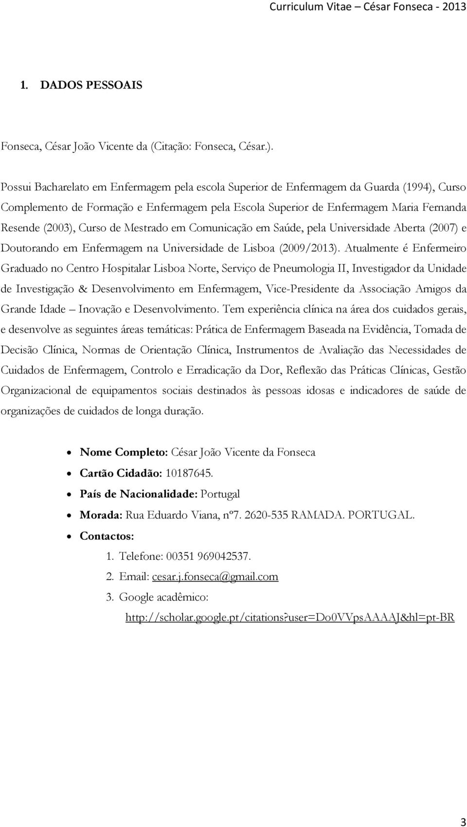 Curso de Mestrado em Comunicação em Saúde, pela Universidade Aberta (2007) e Doutorando em Enfermagem na Universidade de Lisboa (2009/2013).