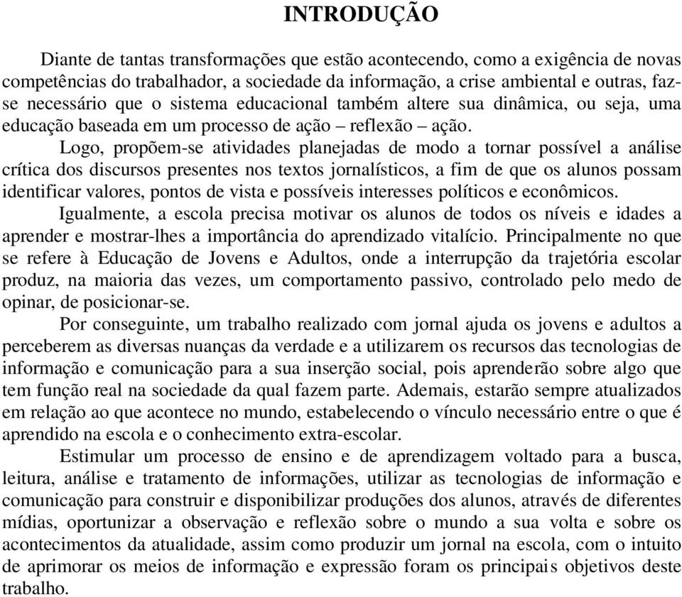 Logo, propõem-se atividades planejadas de modo a tornar possível a análise crítica dos discursos presentes nos textos jornalísticos, a fim de que os alunos possam identificar valores, pontos de vista