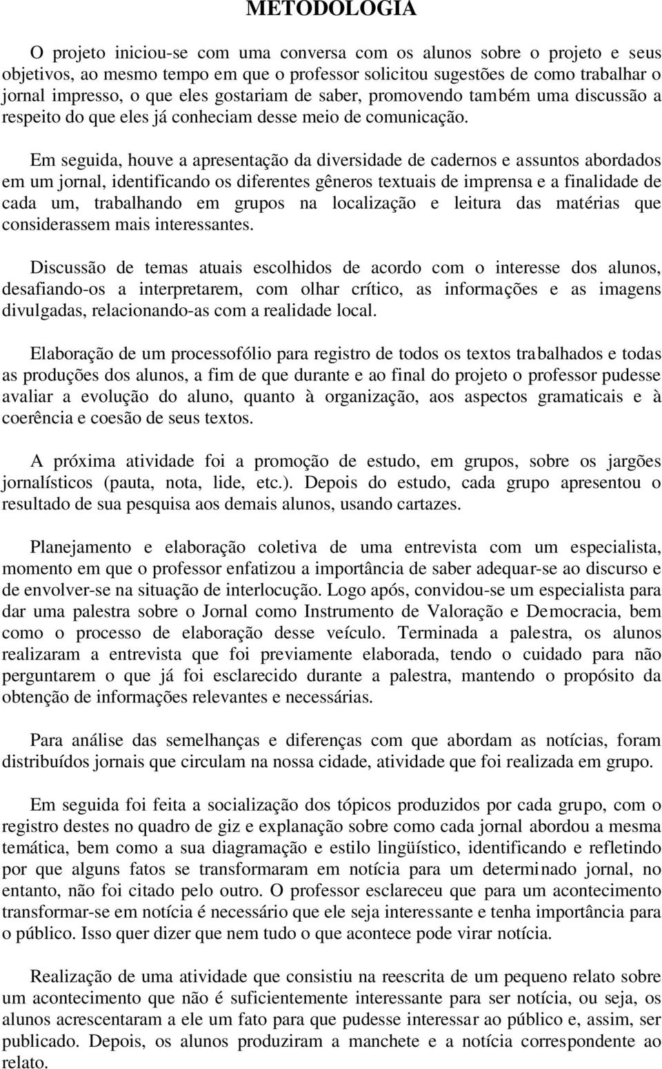 Em seguida, houve a apresentação da diversidade de cadernos e assuntos abordados em um jornal, identificando os diferentes gêneros textuais de imprensa e a finalidade de cada um, trabalhando em