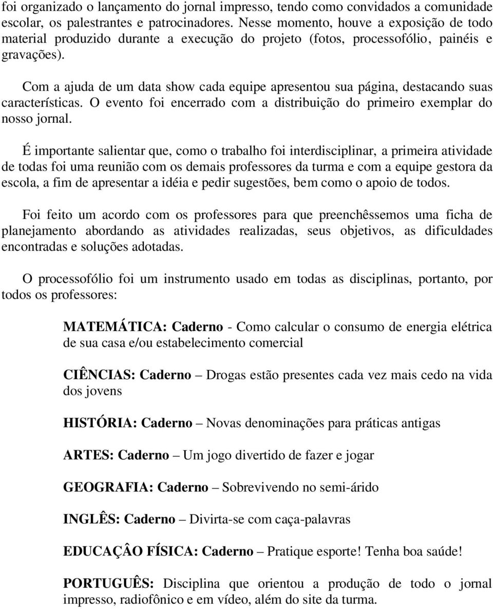 Com a ajuda de um data show cada equipe apresentou sua página, destacando suas características. O evento foi encerrado com a distribuição do primeiro exemplar do nosso jornal.