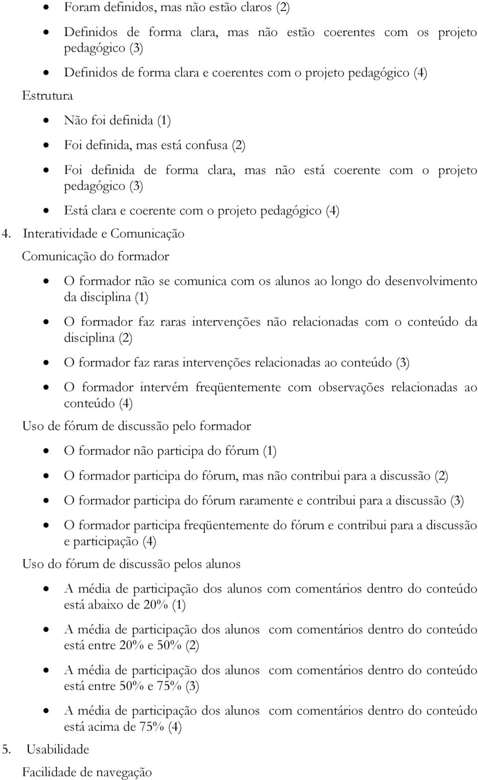 Interatividade e Comunicação Comunicação do formador O formador não se comunica com os alunos ao longo do desenvolvimento da disciplina (1) O formador faz raras intervenções não relacionadas com o