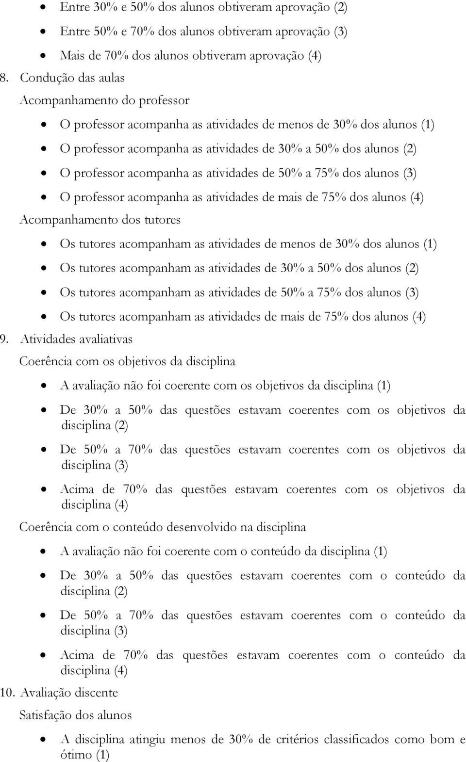 as atividades de 50% a 75% dos alunos (3) O professor acompanha as atividades de mais de 75% dos alunos (4) Acompanhamento dos tutores Os tutores acompanham as atividades de menos de 30% dos alunos