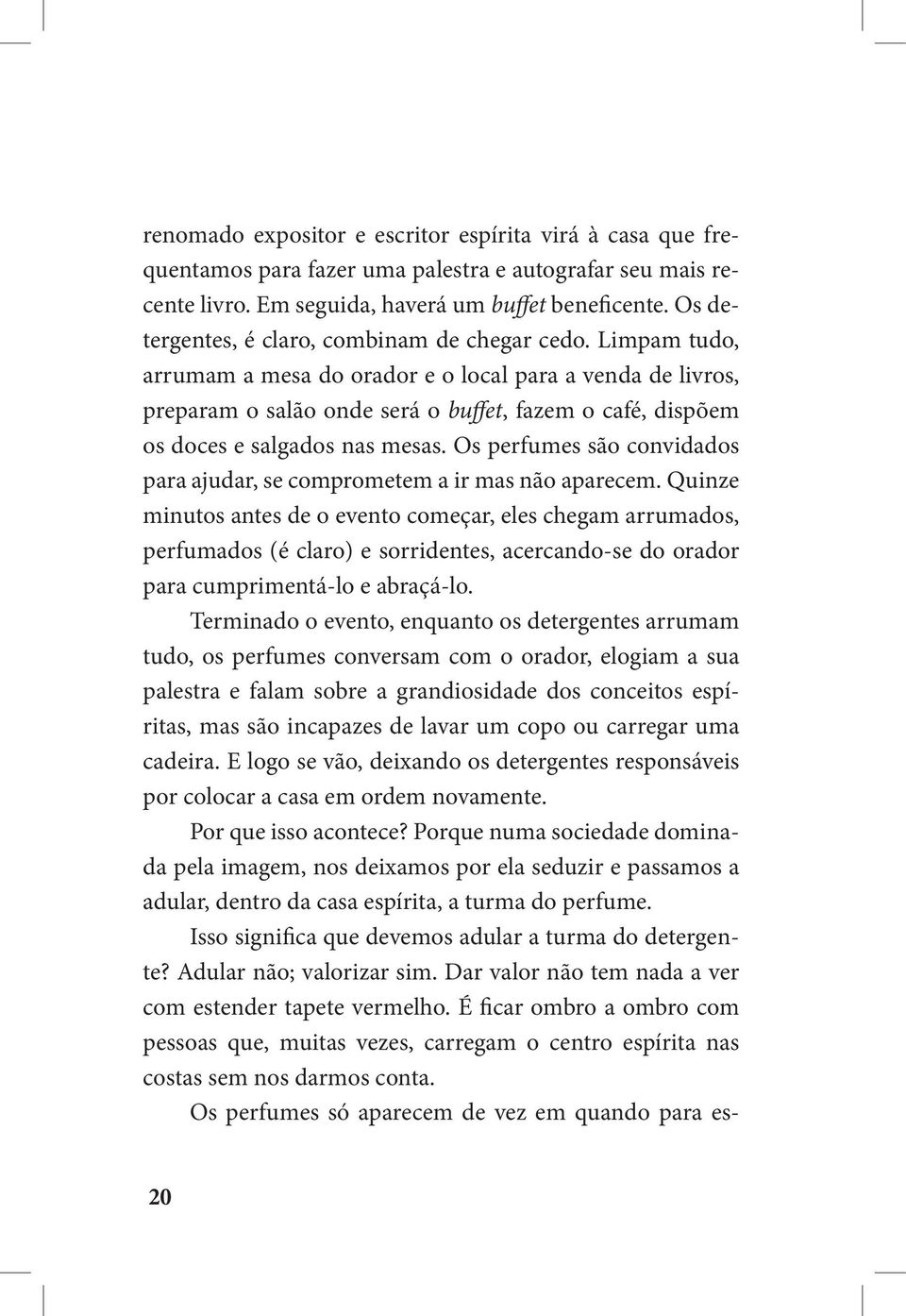 Limpam tudo, arrumam a mesa do orador e o local para a venda de livros, preparam o salão onde será o buffet, fazem o café, dispõem os doces e salgados nas mesas.