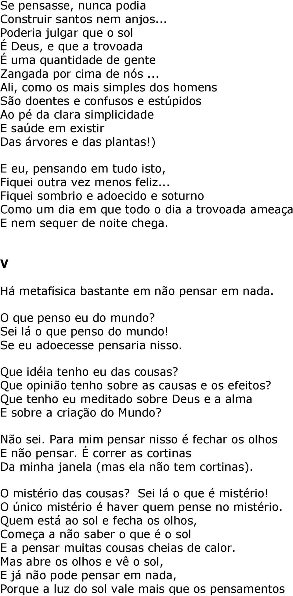 ) E eu, pensando em tudo isto, Fiquei outra vez menos feliz... Fiquei sombrio e adoecido e soturno Como um dia em que todo o dia a trovoada ameaça E nem sequer de noite chega.