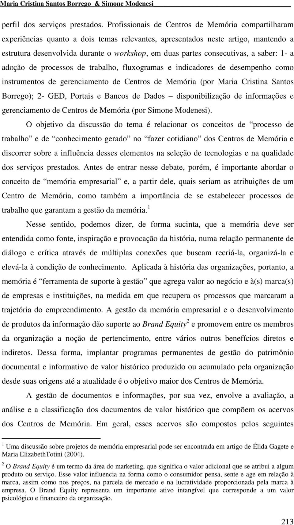 consecutivas, a saber: 1- a adoção de processos de trabalho, fluxogramas e indicadores de desempenho como instrumentos de gerenciamento de Centros de Memória (por Maria Cristina Santos Borrego); 2-