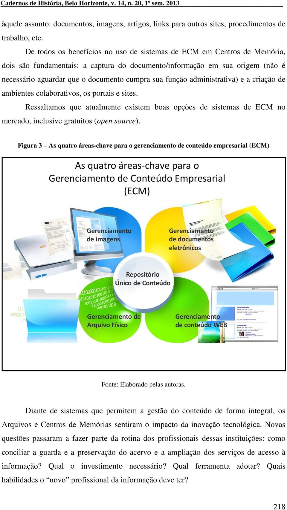 função administrativa) e a criação de ambientes colaborativos, os portais e sites. Ressaltamos que atualmente existem boas opções de sistemas de ECM no mercado, inclusive gratuitos (open source).