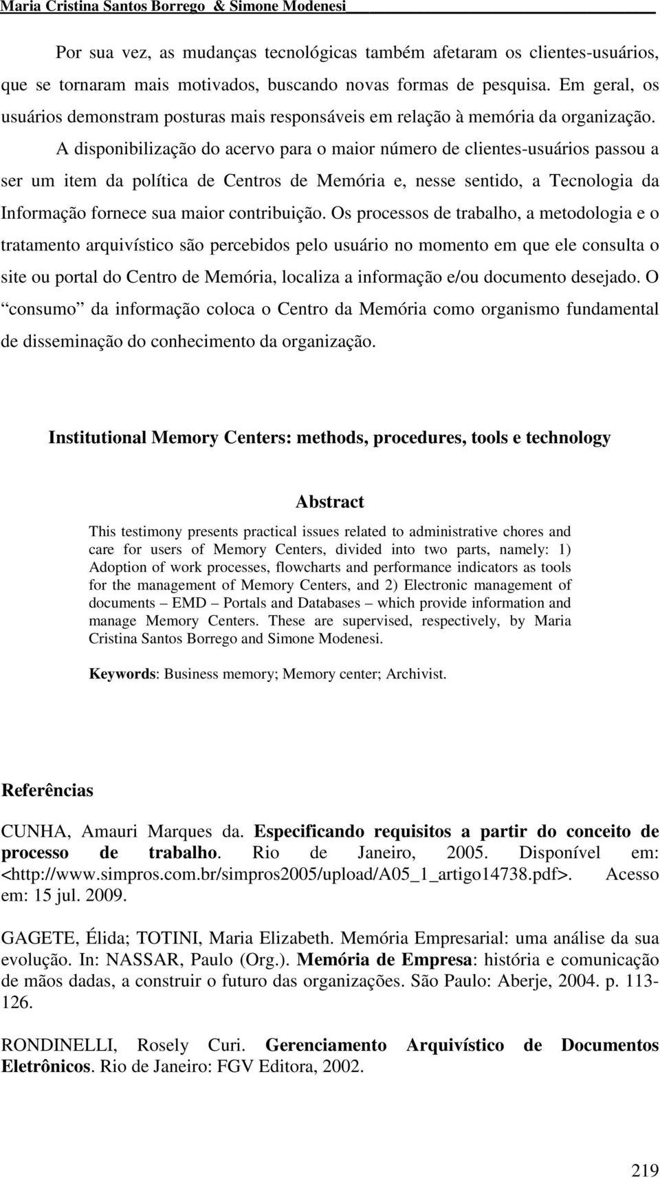 A disponibilização do acervo para o maior número de clientes-usuários passou a ser um item da política de Centros de Memória e, nesse sentido, a Tecnologia da Informação fornece sua maior