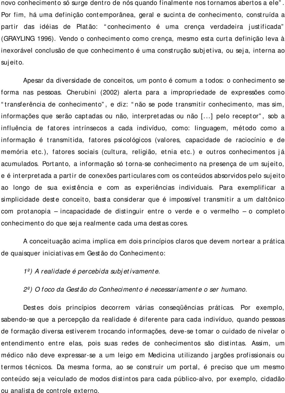 Vendo o conhecimento como crença, mesmo esta curta definição leva à inexorável conclusão de que conhecimento é uma construção subjetiva, ou seja, interna ao sujeito.