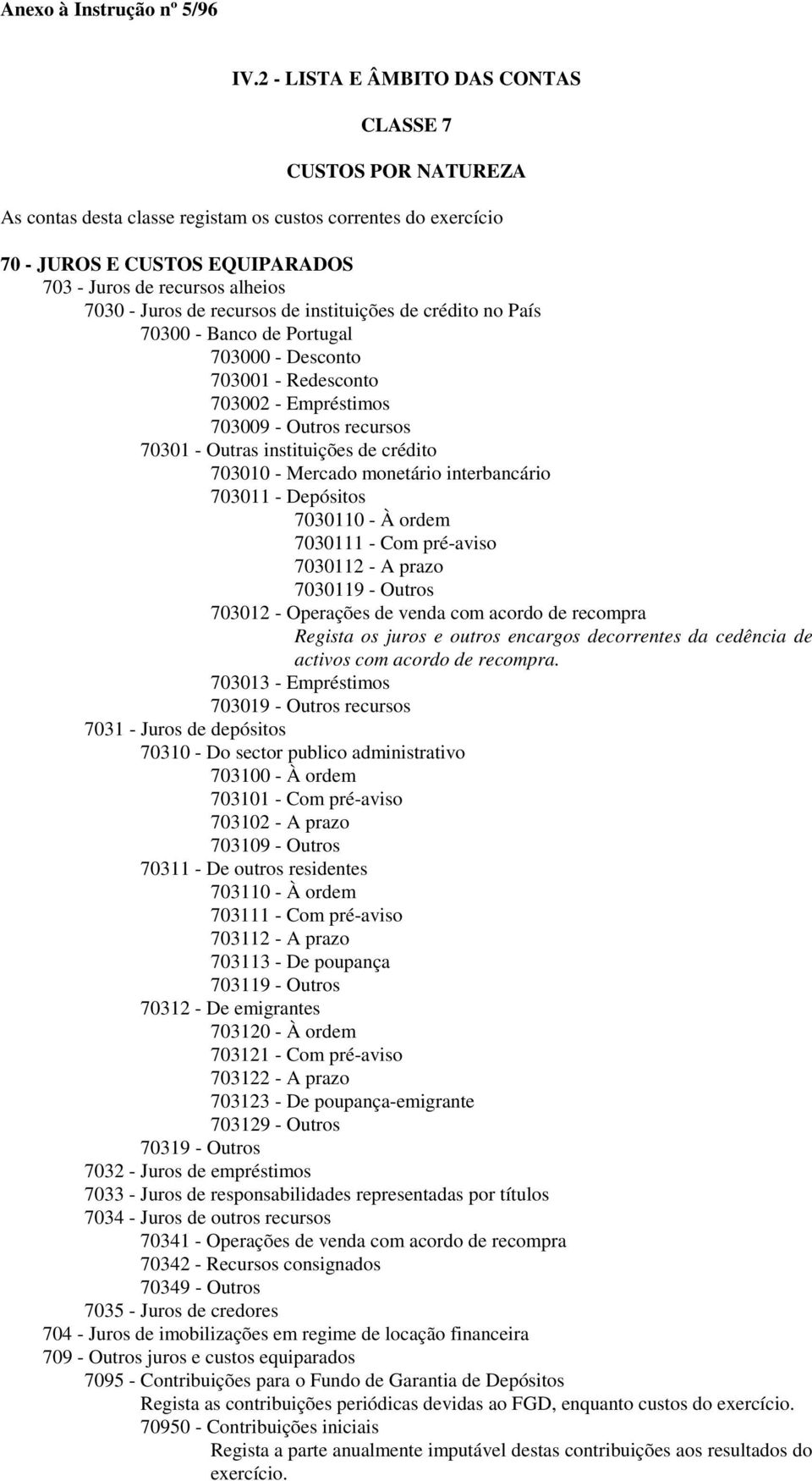 Juros de recursos de instituições de crédito no País 70300 - Banco de Portugal 703000 - Desconto 703001 - Redesconto 703002 - Empréstimos 703009 - Outros recursos 70301 - Outras instituições de