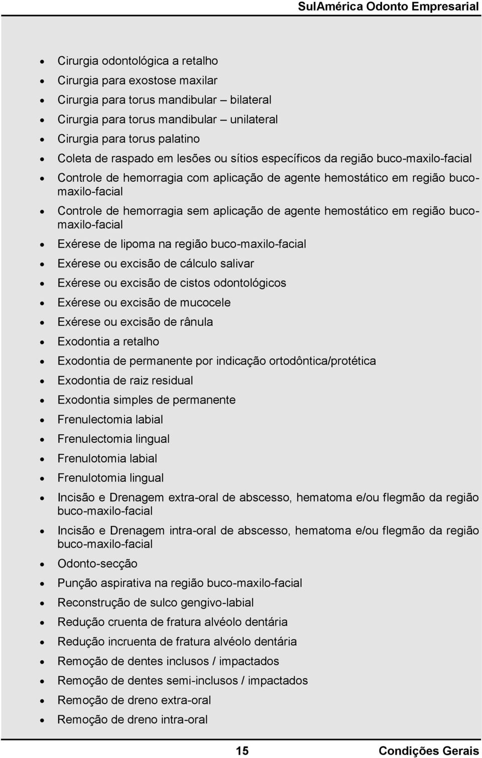 hemostático em região bucomaxilo-facial Exérese de lipoma na região buco-maxilo-facial Exérese ou excisão de cálculo salivar Exérese ou excisão de cistos odontológicos Exérese ou excisão de mucocele