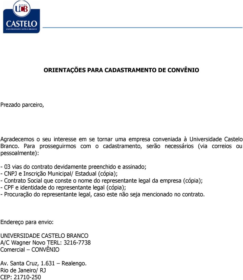 Estadual (cópia); - Contrato Social que conste o nome do representante legal da empresa (cópia); - CPF e identidade do representante legal (cópia); - Procuração do representante